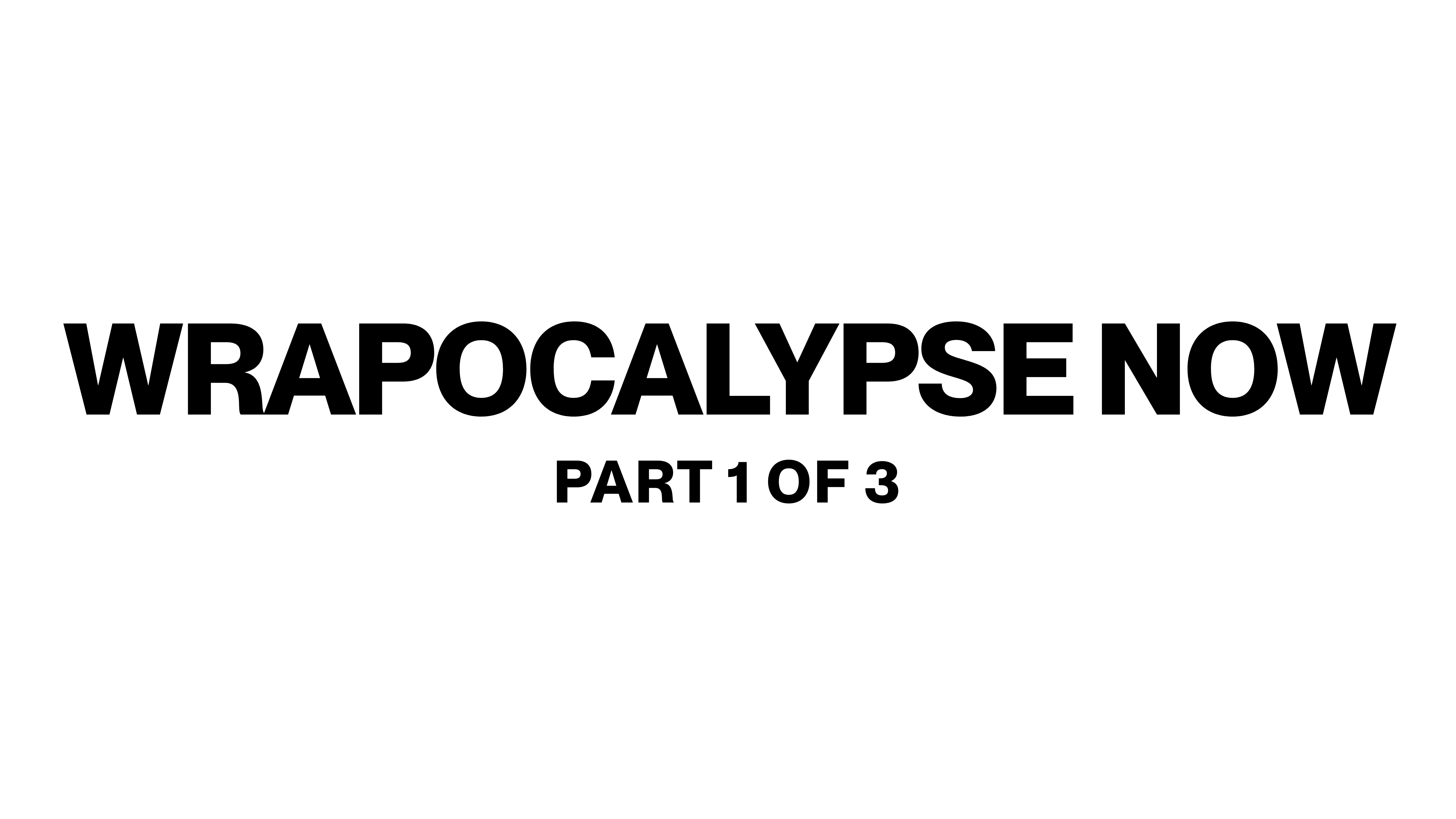 Wrapocalypse Now: Part 1 of 3