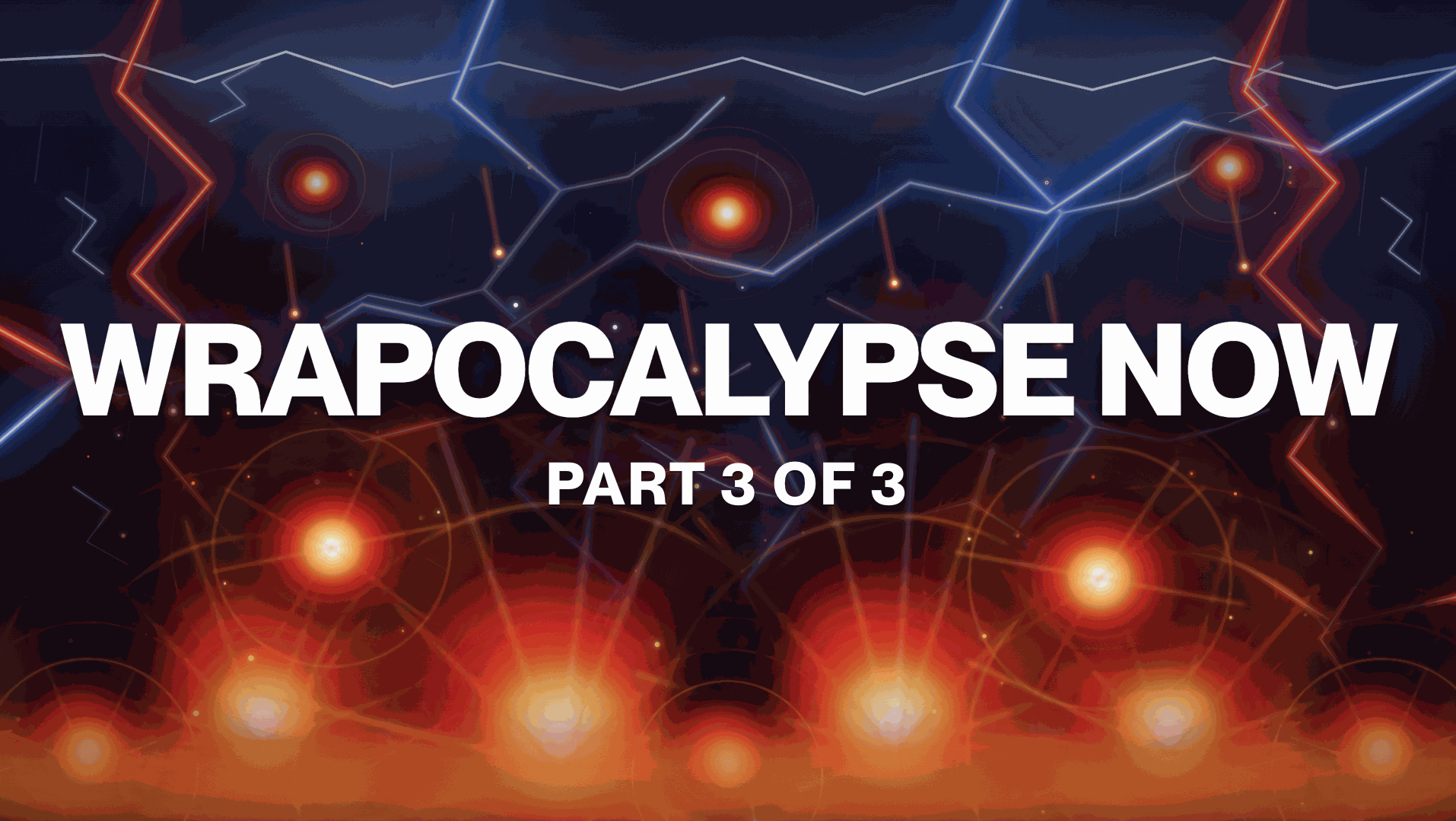 Wrapocalypse Now: Part 3 of 3